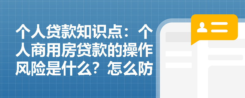 个人贷款知识点：个人商用房贷款的操作风险是什么？怎么防控？