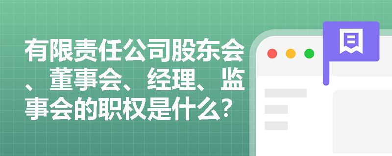 有限责任公司股东会、董事会、经理、监事会的职权是什么？