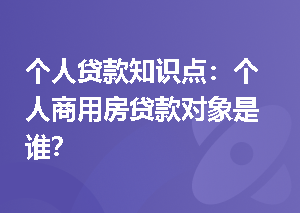 个人贷款知识点：个人商用房贷款对象是谁？