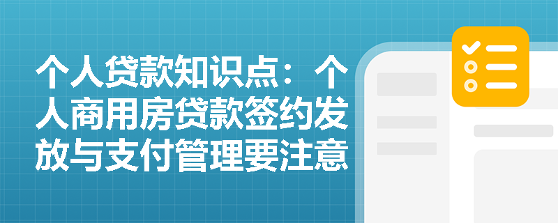 个人贷款知识点：个人商用房贷款签约发放与支付管理要注意什么？