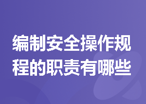 编制安全操作规程的职责有哪些