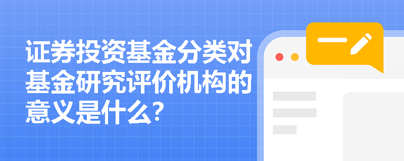 证券投资基金分类对基金研究评价机构的意义是什么？