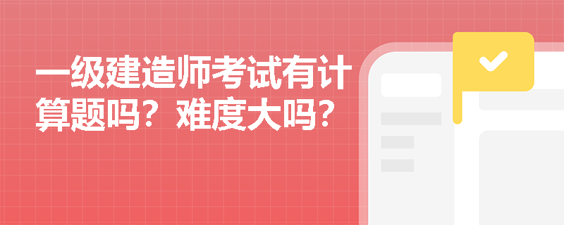 一级建造师考试有计算题吗？难度大吗？