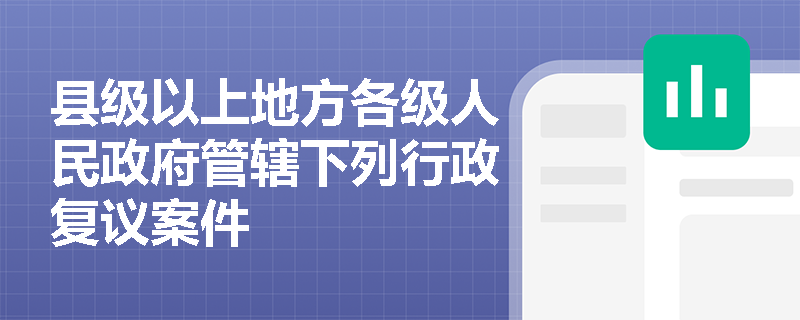 县级以上地方各级人民政府管辖下列行政复议案件