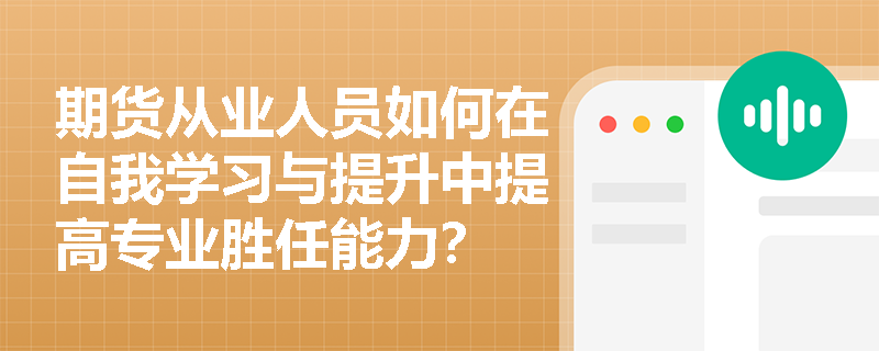 期货从业人员如何在自我学习与提升中提高专业胜任能力？