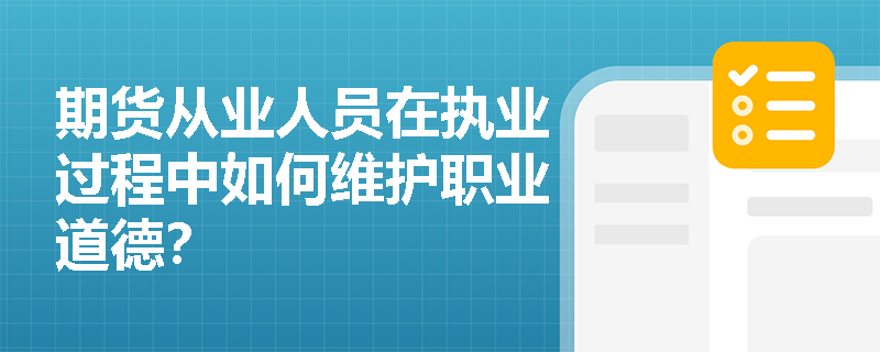 期货从业人员在执业过程中如何维护职业道德？