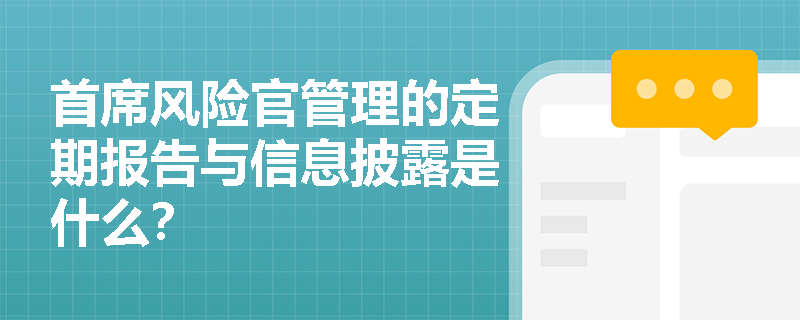 首席风险官管理的定期报告与信息披露是什么？