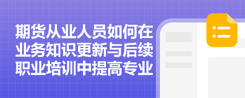 期货从业人员如何在业务知识更新与后续职业培训中提高专业胜任能力？