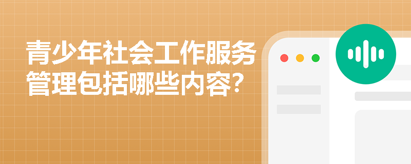 青少年社会工作服务管理包括哪些内容？