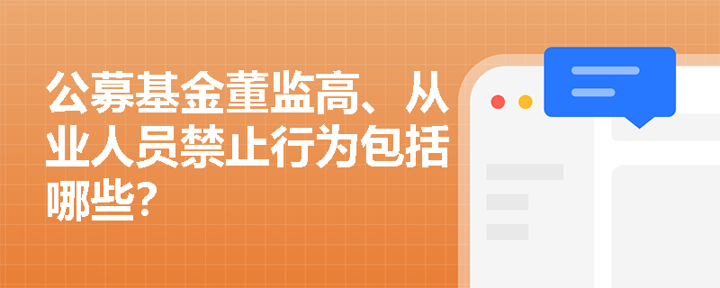 公募基金董监高、从业人员禁止行为包括哪些？