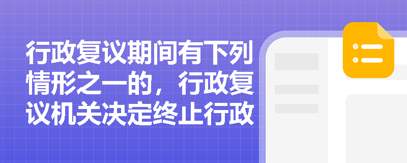 行政复议期间有下列情形之一的，行政复议机关决定终止行政复议