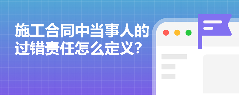 施工合同中当事人的过错责任怎么定义？