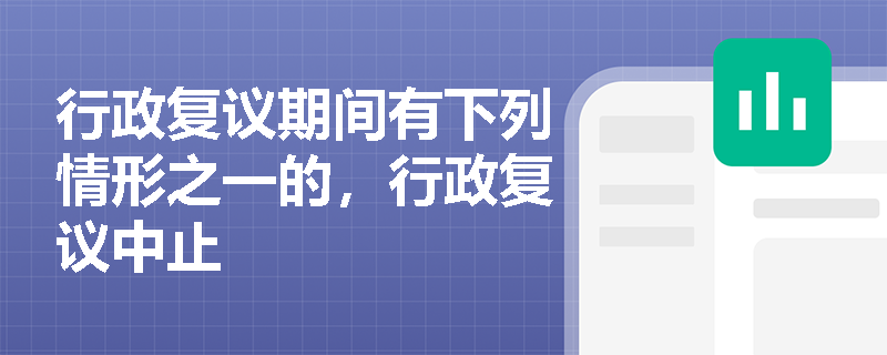 行政复议期间有下列情形之一的，行政复议中止