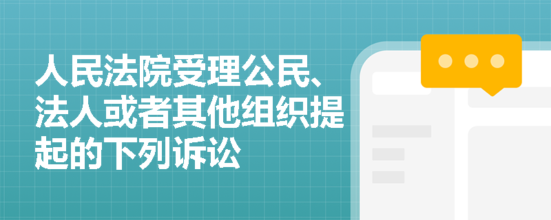 人民法院受理公民、法人或者其他组织提起的下列诉讼