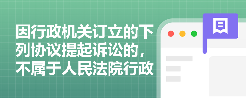 因行政机关订立的下列协议提起诉讼的，不属于人民法院行政诉讼的受案范围