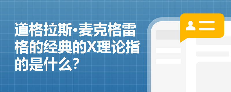 道格拉斯·麦克格雷格的经典的X理论指的是什么？