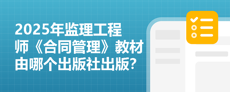 2025年监理工程师《合同管理》教材由哪个出版社出版？