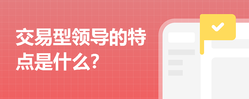 交易型领导的特点是什么？