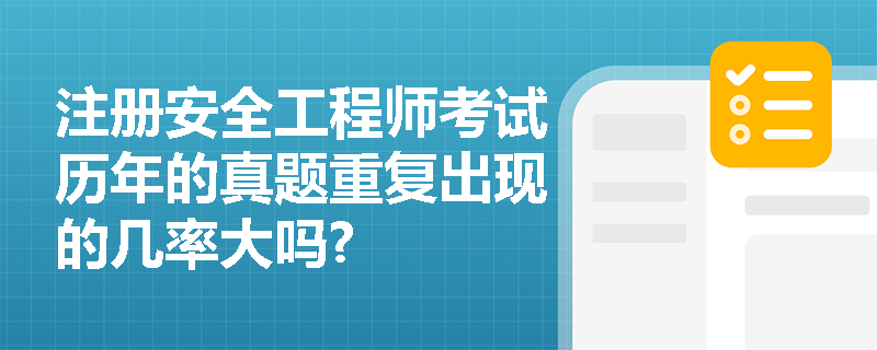 注册安全工程师考试历年的真题重复出现的几率大吗?