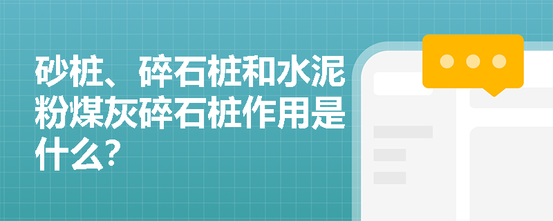 砂桩、碎石桩和水泥粉煤灰碎石桩作用是什么？