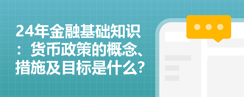 24年金融基础知识：货币政策的概念、措施及目标是什么？