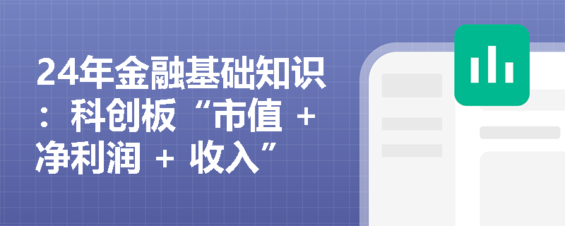 24年金融基础知识：科创板“市值 +净利润 + 收入”上市标准是什么？