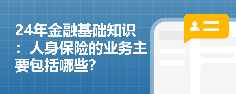 24年金融基础知识：人身保险的业务主要包括哪些？