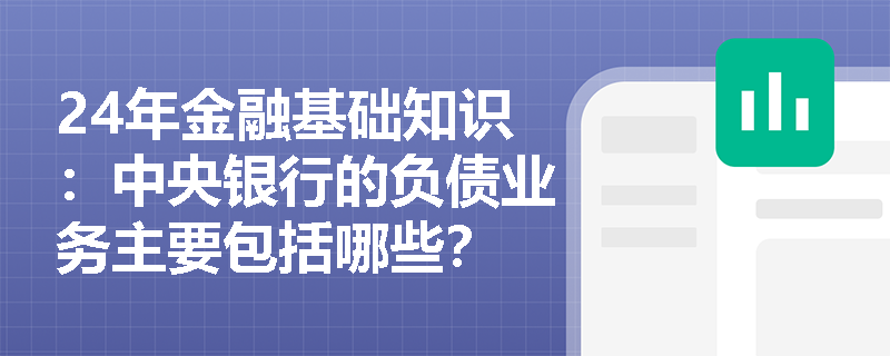 24年金融基础知识：中央银行的负债业务主要包括哪些？