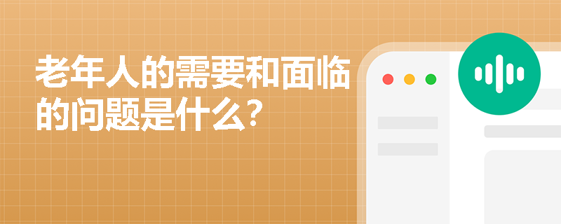 老年人的需要和面臨的問(wèn)題是什么？