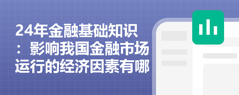 24年金融基础知识：影响我国金融市场运行的经济因素有哪些？