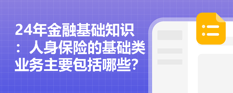 24年金融基础知识：人身保险的基础类业务主要包括哪些？