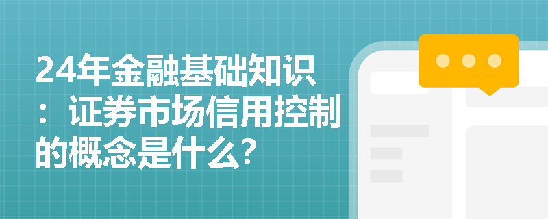 24年金融基础知识：证券市场信用控制的概念是什么？