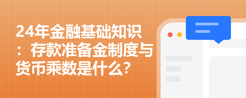 24年金融基础知识：存款准备金制度与货币乘数是什么？