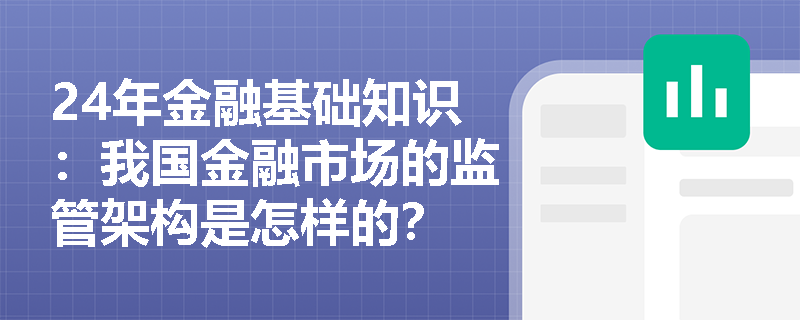 24年金融基础知识：我国金融市场的监管架构是怎样的？