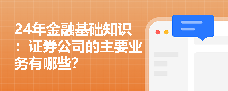 24年金融基础知识：证券公司的主要业务有哪些？