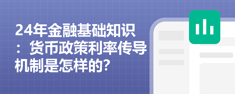 24年金融基础知识：货币政策利率传导机制是怎样的？