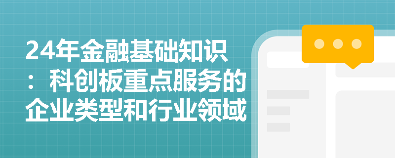 24年金融基础知识：科创板重点服务的企业类型和行业领域有哪些？