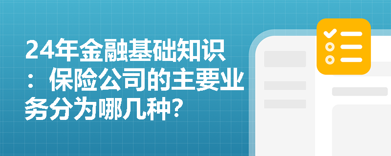 24年金融基础知识：保险公司的主要业务分为哪几种？
