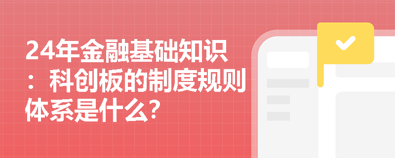 24年金融基础知识：科创板的制度规则体系是什么？