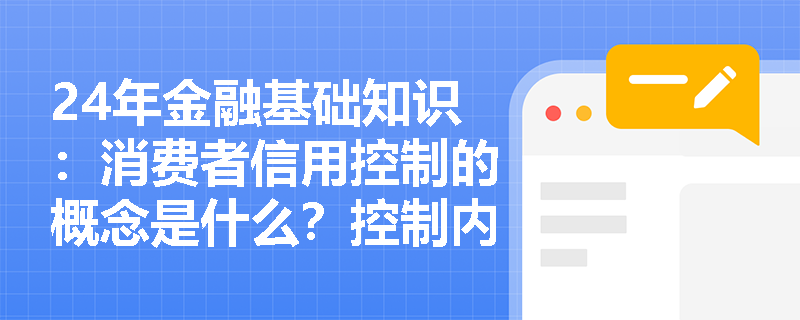24年金融基础知识：消费者信用控制的概念是什么？控制内容是什么？