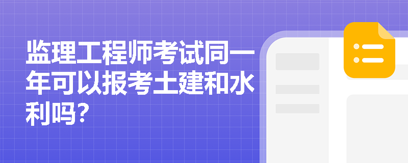 监理工程师考试同一年可以报考土建和水利吗？