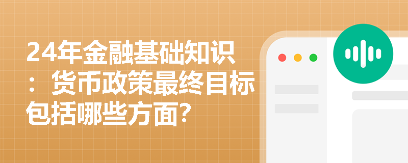 24年金融基础知识：货币政策最终目标包括哪些方面？