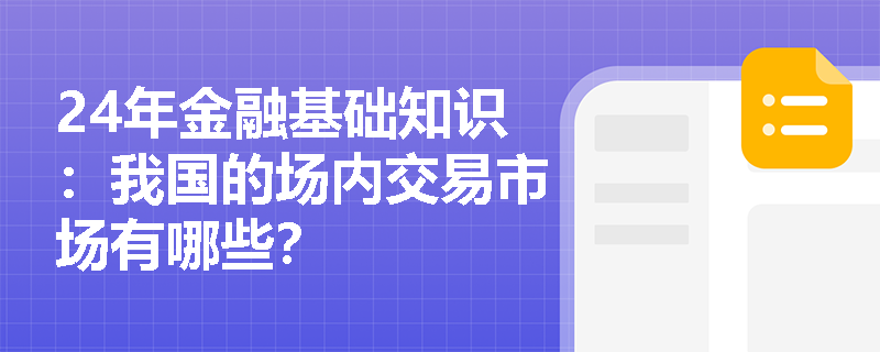 24年金融基础知识：我国的场内交易市场有哪些？