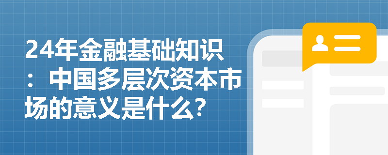 24年金融基础知识：中国多层次资本市场的意义是什么？