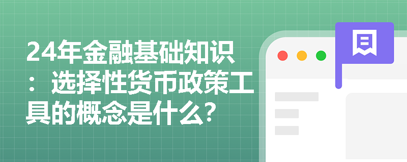 24年金融基础知识：选择性货币政策工具的概念是什么？