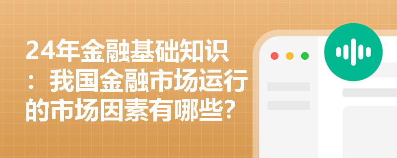 24年金融基础知识：我国金融市场运行的市场因素有哪些？