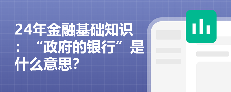 24年金融基础知识：“政府的银行”是什么意思？