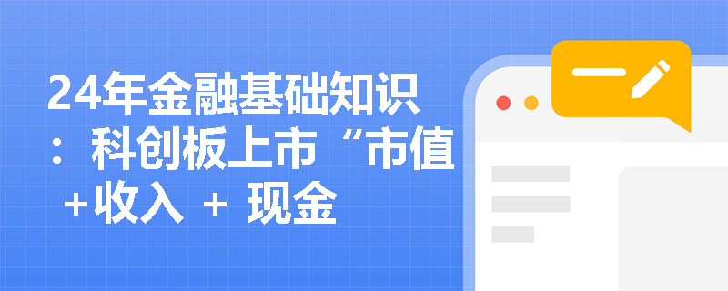 24年金融基础知识：科创板上市“市值 +收入 + 现金流”标准是什么？