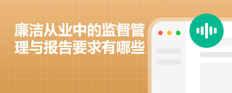 廉洁从业中的监督管理与报告要求有哪些