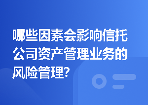 哪些因素会影响信托公司资产管理业务的风险管理？